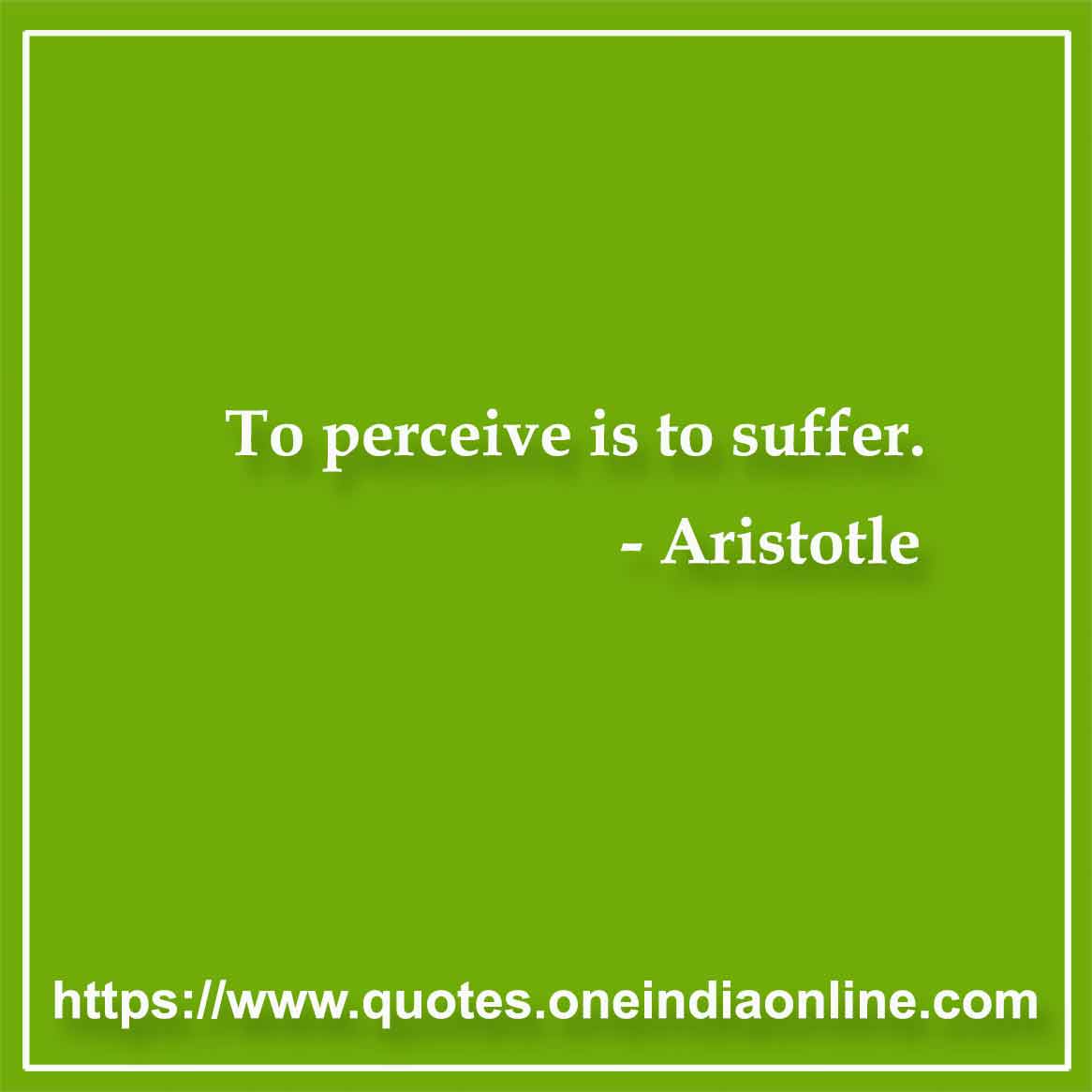 To perceive is to suffer.