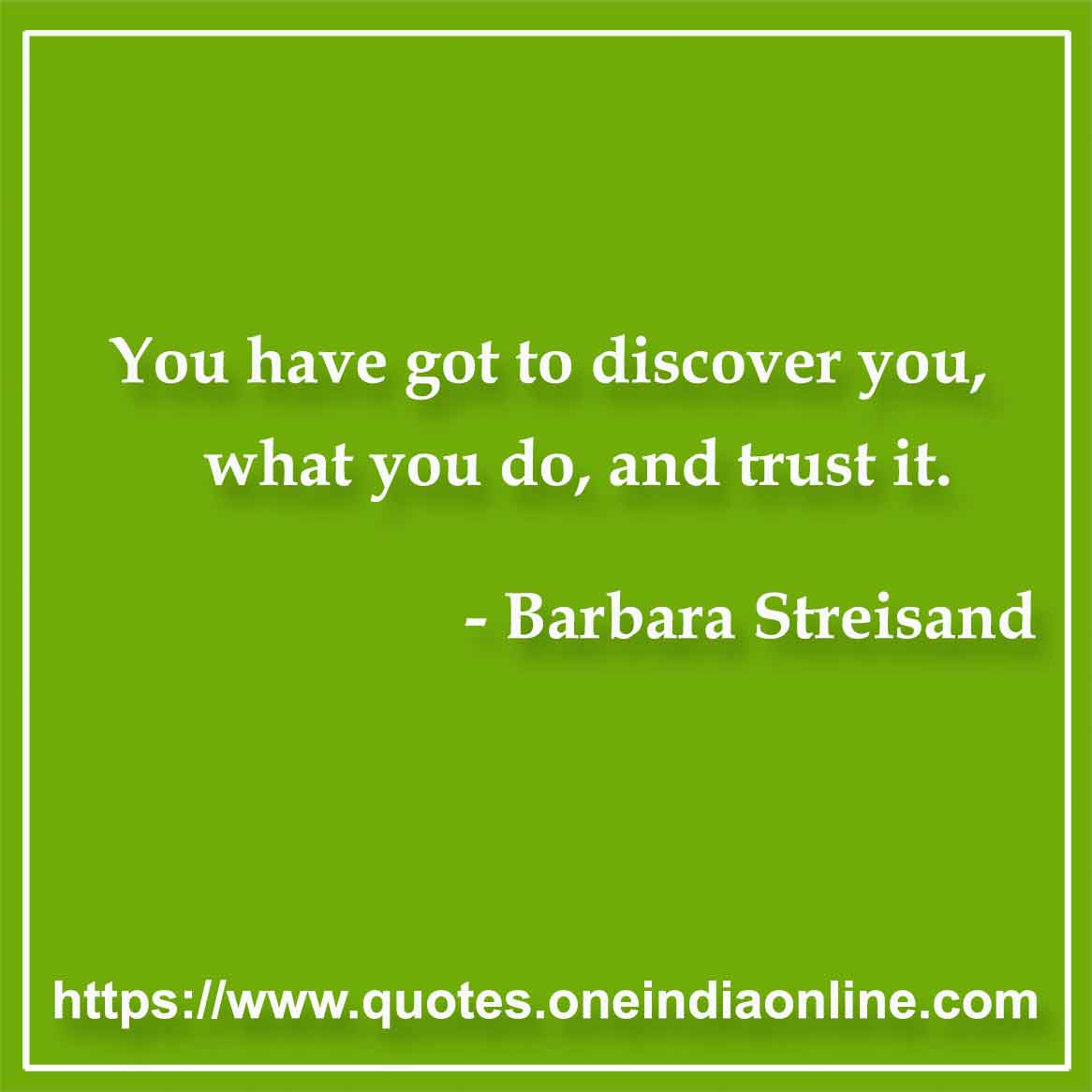 You have got to discover you, what you do, and trust it.

- Trust Quotes by Barbara Streisand