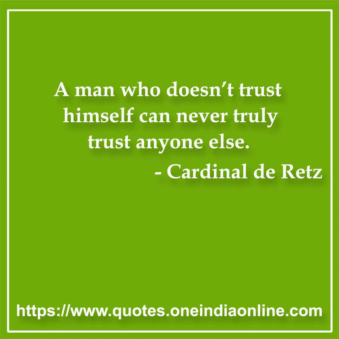 A man who doesn’t trust himself can never truly trust anyone else. 

- Trust Quotes by Cardinal de Retz