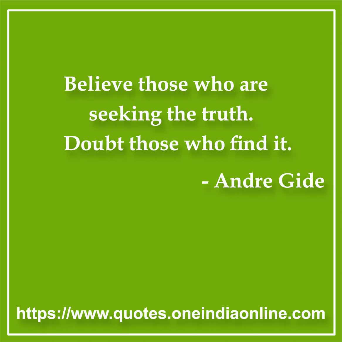 Believe those who are seeking the truth. Doubt those who find it.

- Truth Quotes by Andre Gide
