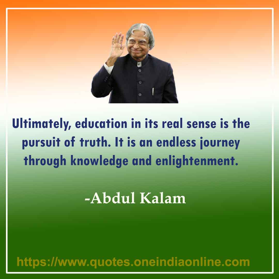 Ultimately, education in its real sense is the pursuit of truth. It is an endless journey through knowledge and enlightenment.
