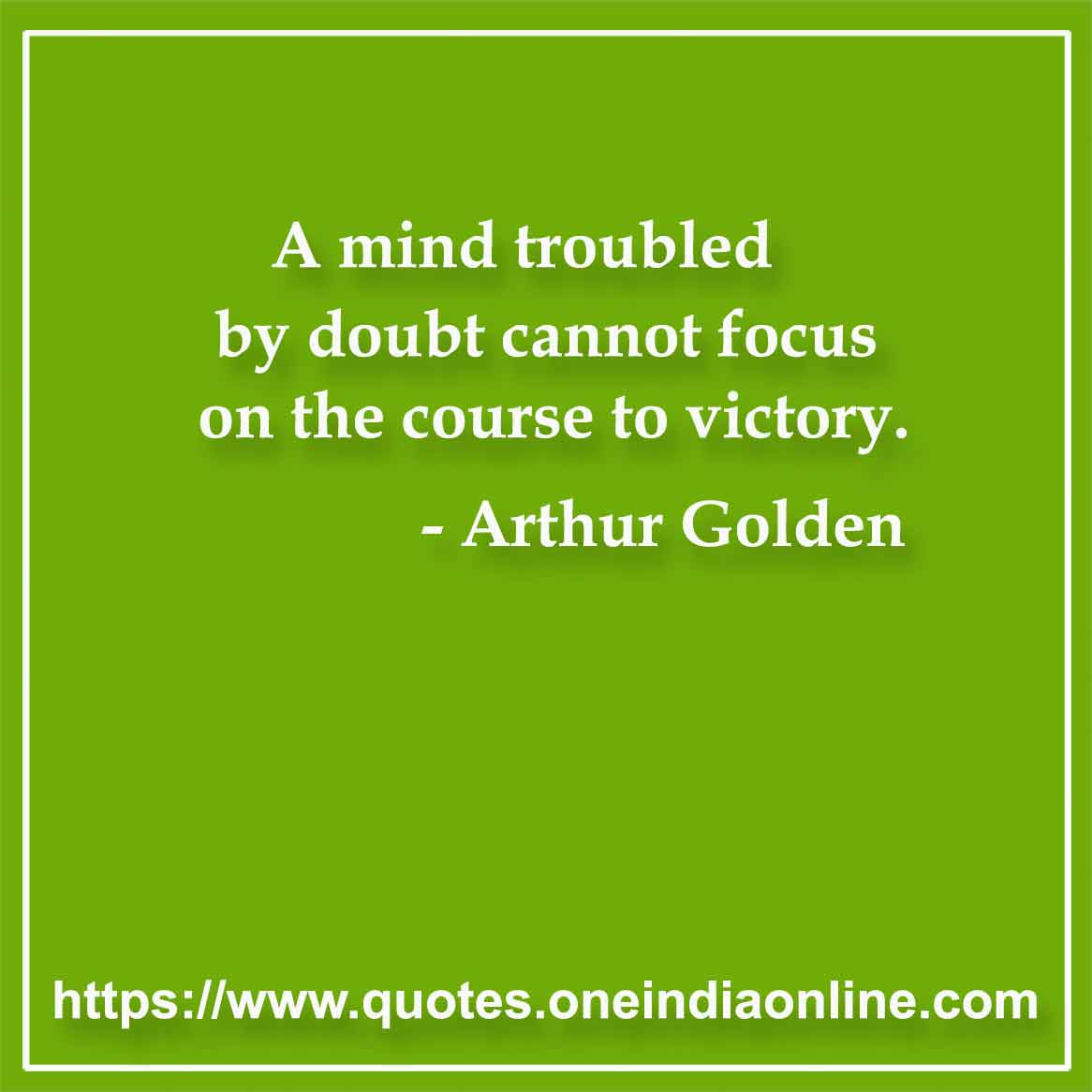 A mind troubled by doubt cannot focus on the course to victory.

- Victory Quotes by Arthur Golden 