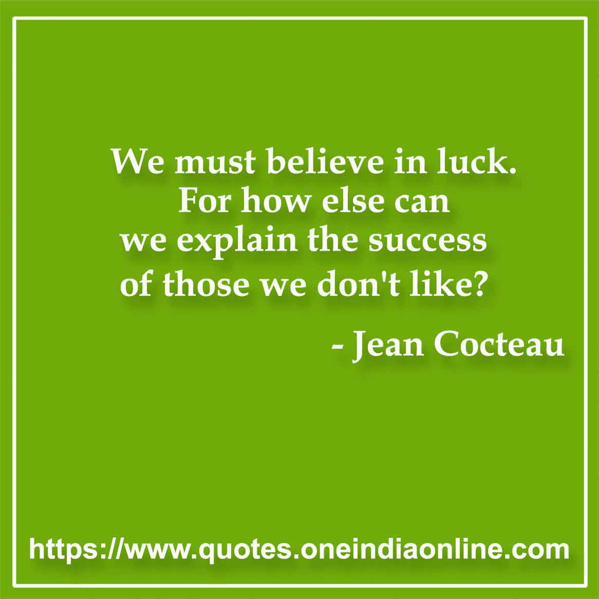 We must believe in luck. For how else can we explain the success of those we don't like?