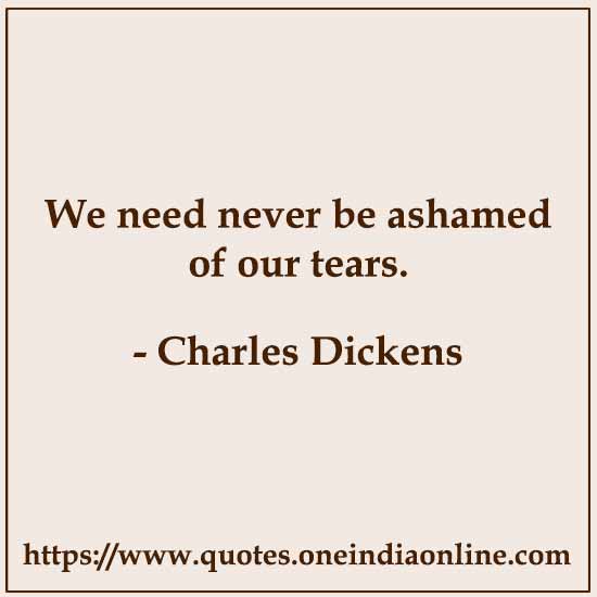 We need never be ashamed of our tears.