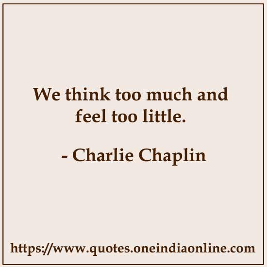We think too much and feel too little.