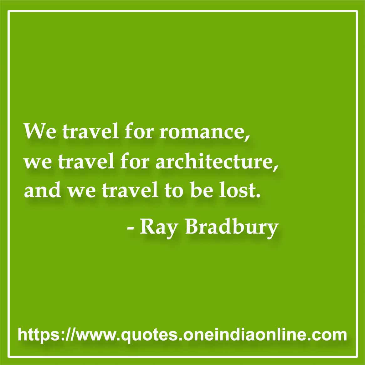 We travel for romance, we travel for architecture, and we travel to be lost.

-  by Ray Bradbury