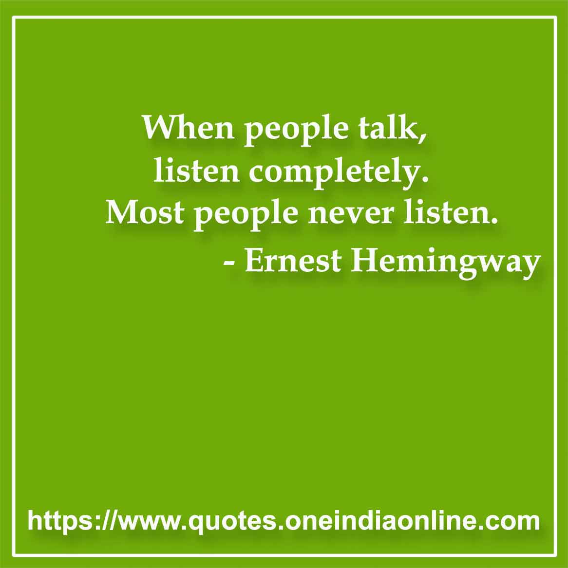 When people talk, listen completely. Most people never listen.

- Listening Quotes by Ernest Hemingway 