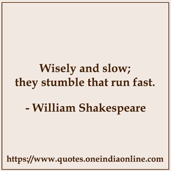 Wisely and slow; they stumble that run fast.