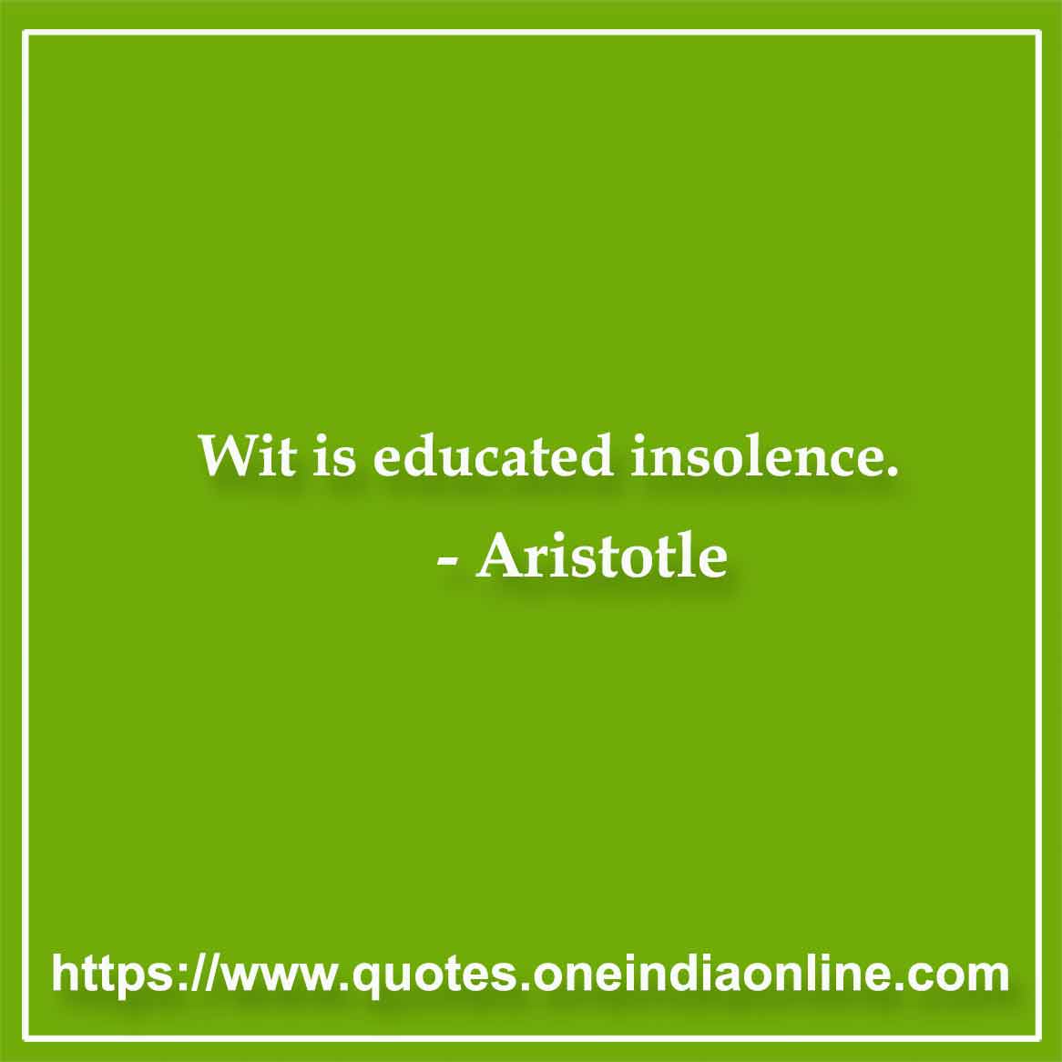 Wit is educated insolence. Aristotle Quotes in English 