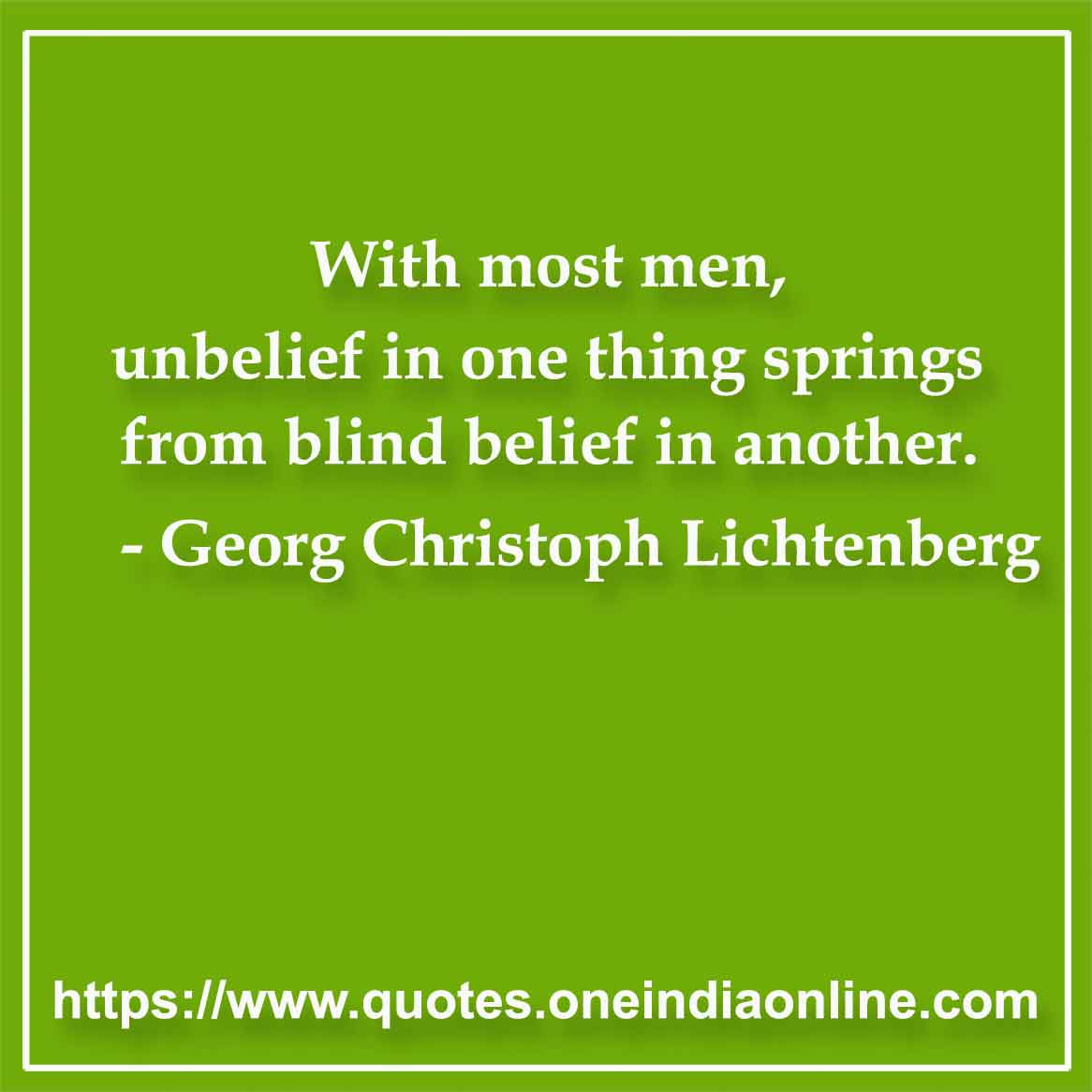 With most men, unbelief in one thing springs from blind belief in another.

- Belief Quote by Georg Christoph Lichtenberg