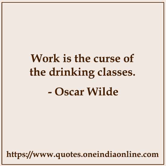 Work is the curse of the drinking classes. Work is the curse of the drinking classes.