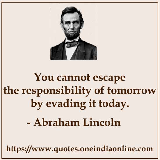You cannot escape the responsibility of tomorrow by evading it today.