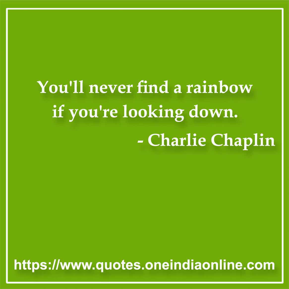 You'll never find a rainbow if you're looking down. 