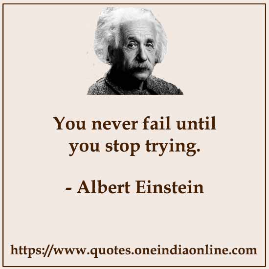 You never fail until you stop trying.
